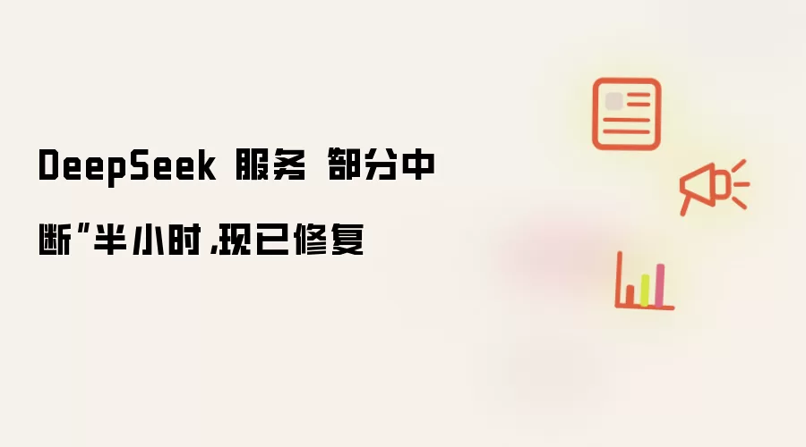 DeepSeek 服务“部分中断”半小时,现已修复