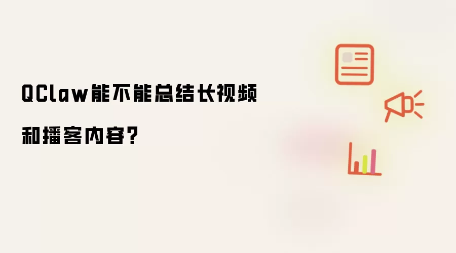 QClaw能不能总结长视频和播客内容?