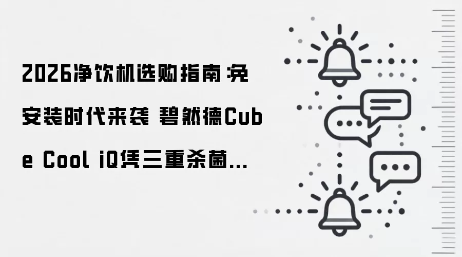 2026净饮机选购指南:免安装时代来袭 碧然德Cube Cool iQ凭三重杀菌无废水成品质首选