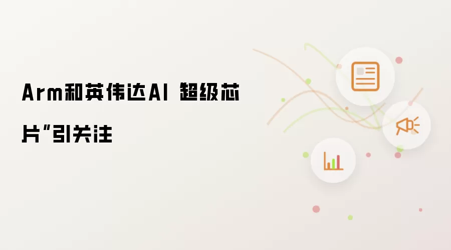 Arm和英伟达AI“超级芯片”引关注