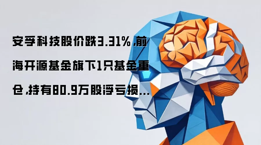 安孚科技股价跌3.31%,前海开源基金旗下1只基金重仓,持有80.9万股浮亏损失142.38万元