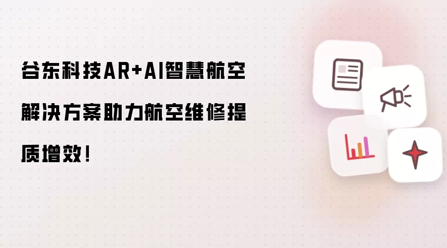 谷东科技AR+AI智慧航空解决方案助力航空维修提质增效!