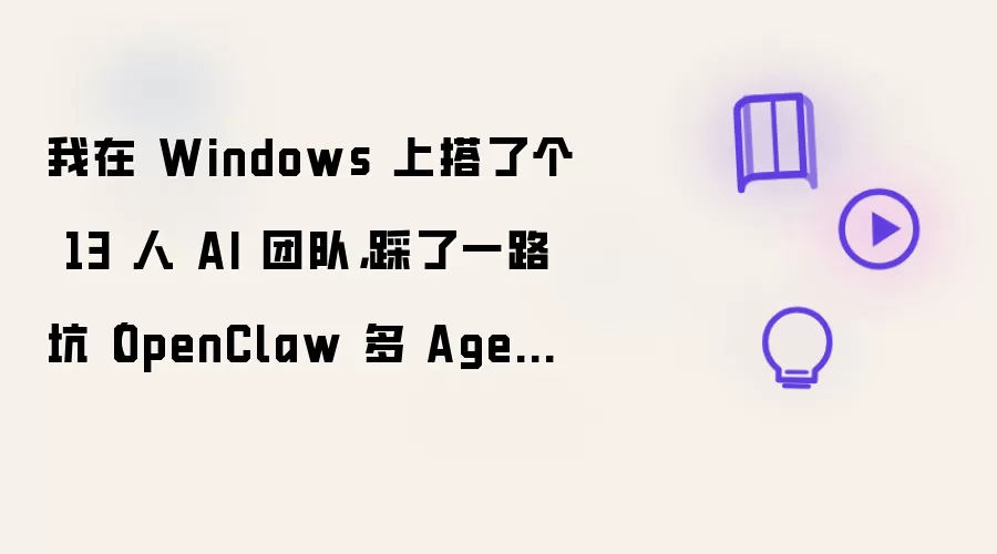 我在 Windows 上搭了个 13 人 AI 团队,踩了一路坑(OpenClaw 多 Agent 实战)