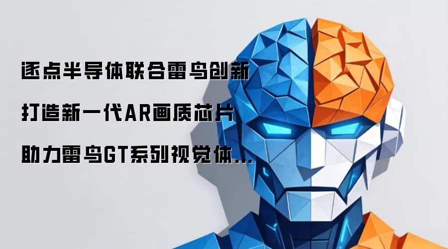 逐点半导体联合雷鸟创新打造新一代AR画质芯片 助力雷鸟GT系列视觉体验升级