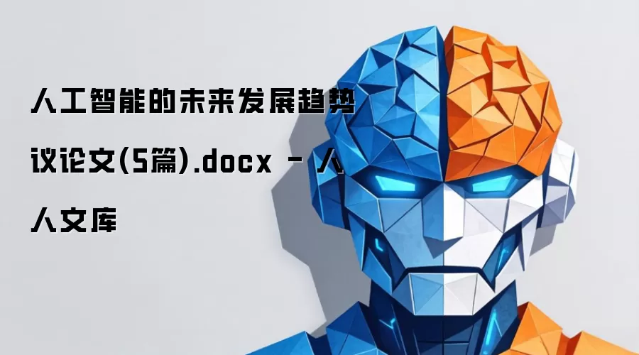 人工智能的未来发展趋势议论文(5篇).docx - 人人文库
