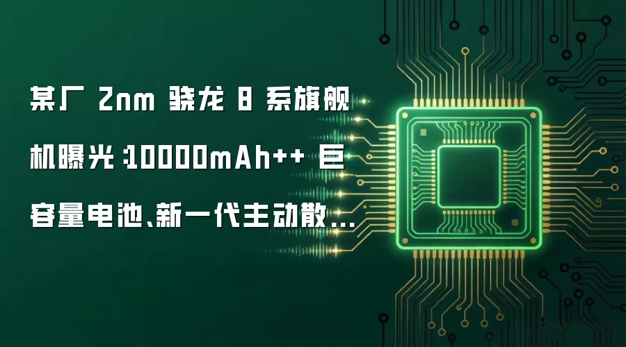 某厂 2nm 骁龙 8 系旗舰机曝光:10000mAh++ 巨容量电池、新一代主动散热风扇,预计为荣耀 WIN 2 系列