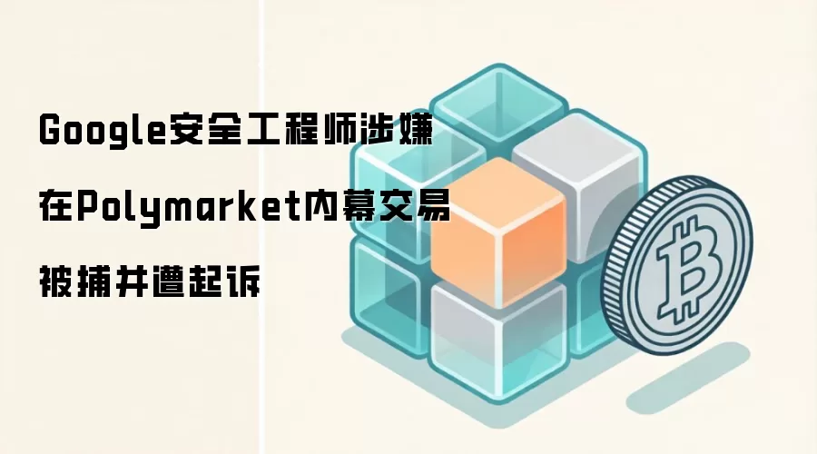 Google安全工程师涉嫌在Polymarket内幕交易被捕并遭起诉