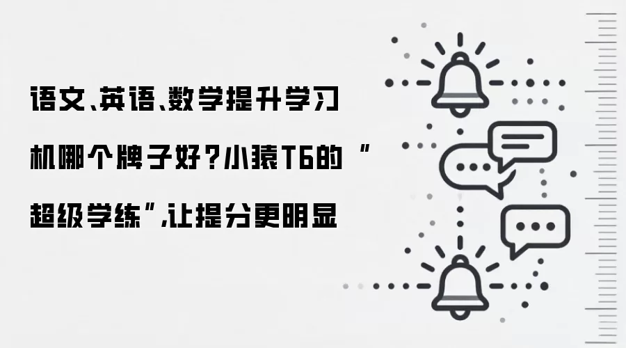 语文、英语、数学提升学习机哪个牌子好?小猿T6的“超级学练”,让提分更明显