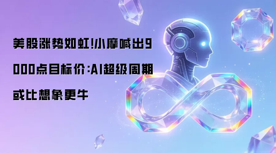 美股涨势如虹!小摩喊出9000点目标价:AI超级周期或比想象更牛