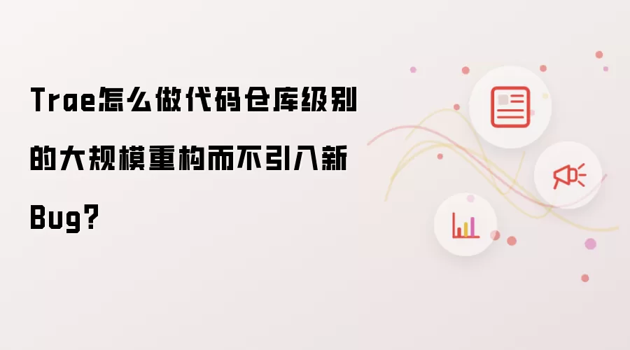 Trae怎么做代码仓库级别的大规模重构而不引入新Bug？