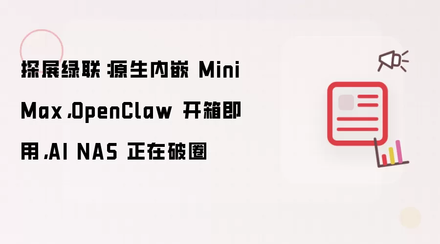探展绿联：原生内嵌 MiniMax，OpenClaw 开箱即用，AI NAS 正在破圈