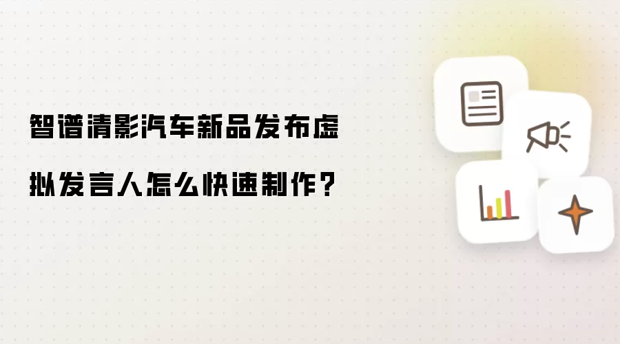 智谱清影汽车新品发布虚拟发言人怎么快速制作?