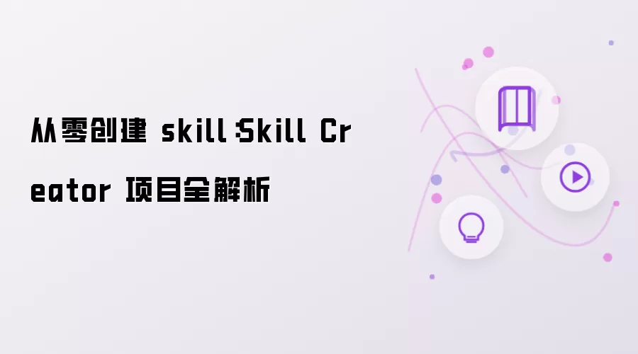 从零创建 skill：Skill Creator 项目全解析