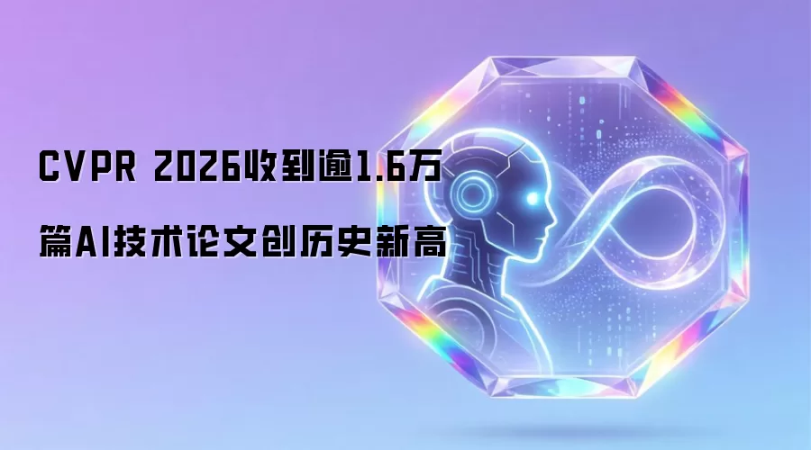 CVPR 2026收到逾1.6万篇AI技术论文创历史新高