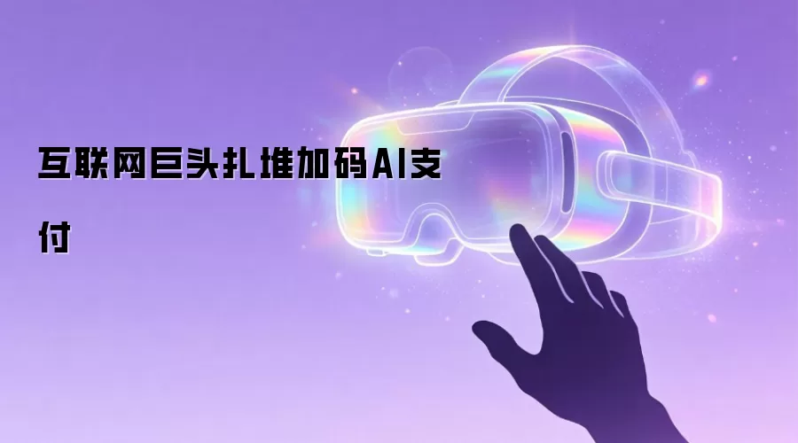 互联网巨头扎堆加码AI支付