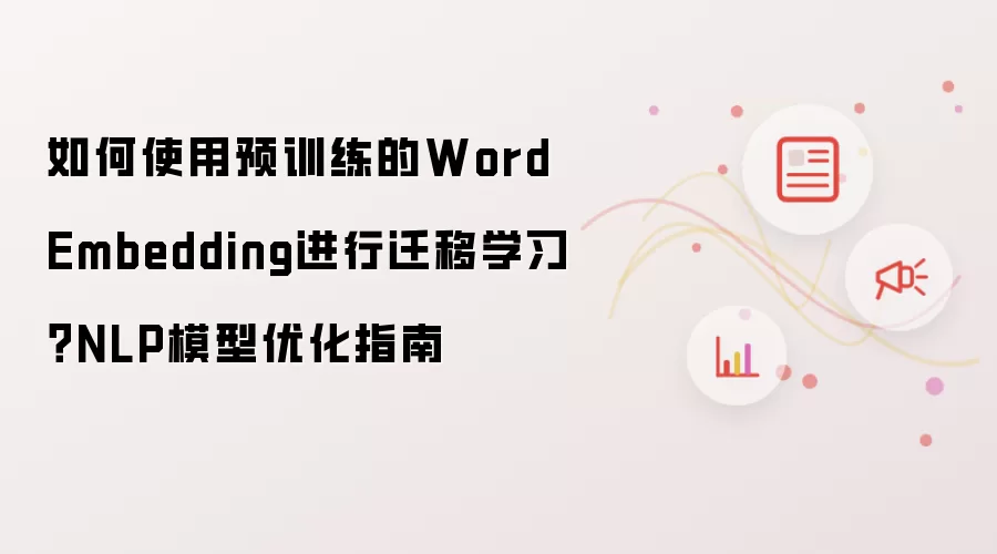 如何使用预训练的WordEmbedding进行迁移学习?NLP模型优化指南