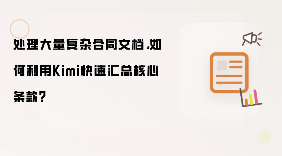 处理大量复杂合同文档,如何利用Kimi快速汇总核心条款?