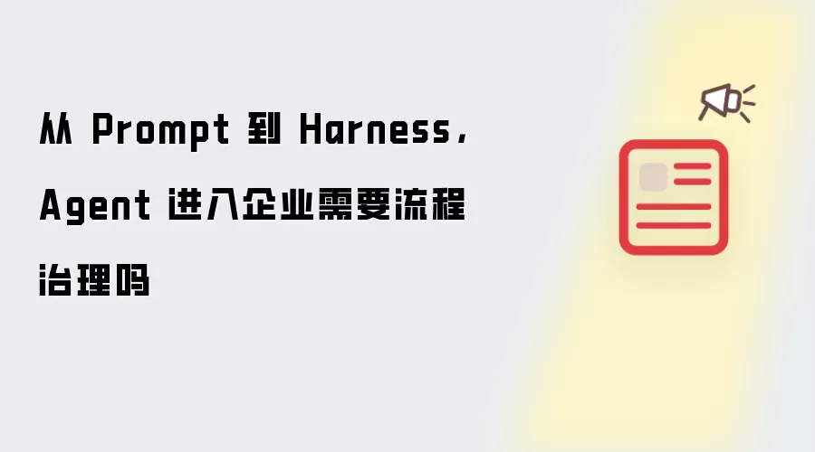 从 Prompt 到 Harness，Agent 进入企业需要流程治理吗