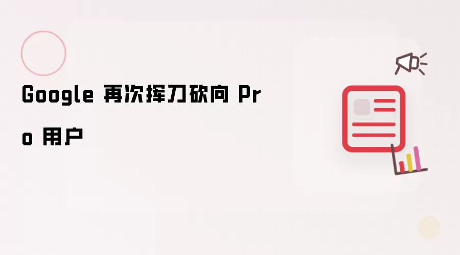 Google 再次挥刀砍向 Pro 用户
