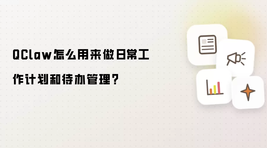 QClaw怎么用来做日常工作计划和待办管理?