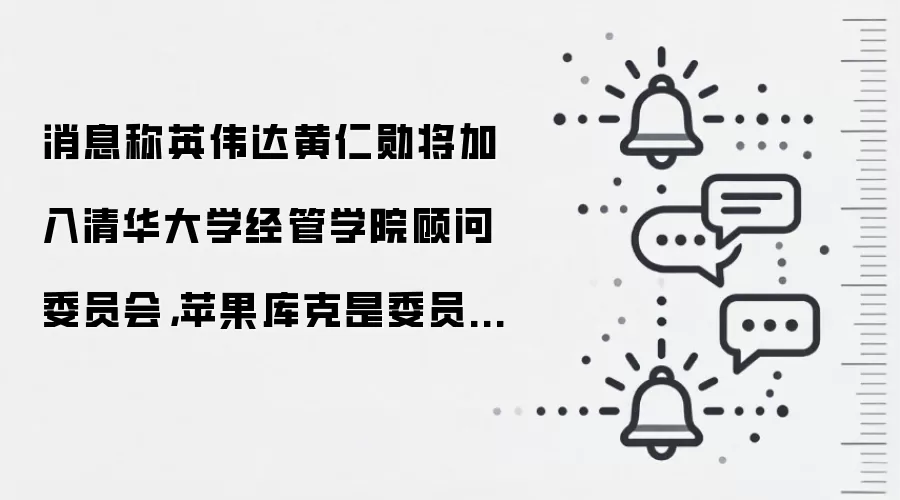 消息称英伟达黄仁勋将加入清华大学经管学院顾问委员会,苹果库克是委员会主席
