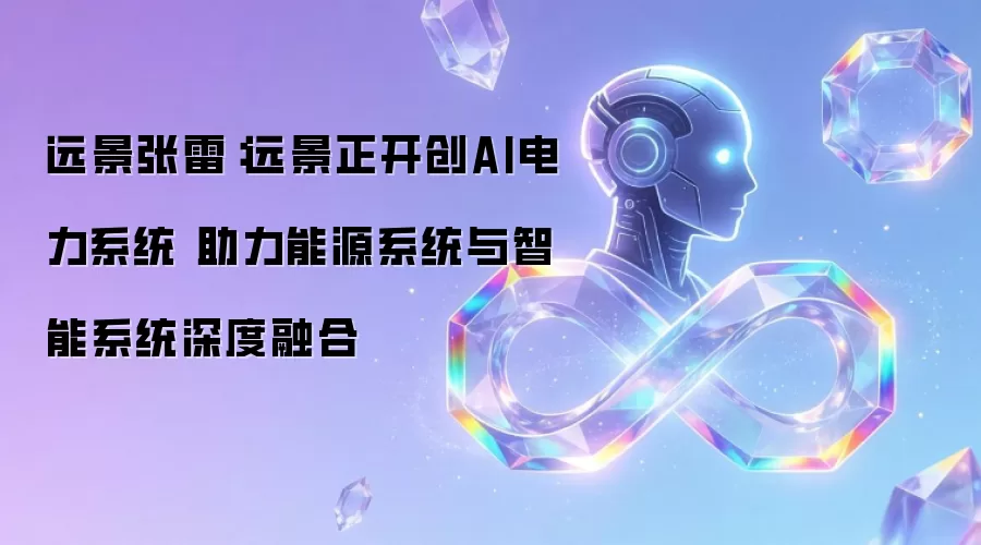 远景张雷:远景正开创AI电力系统 助力能源系统与智能系统深度融合
