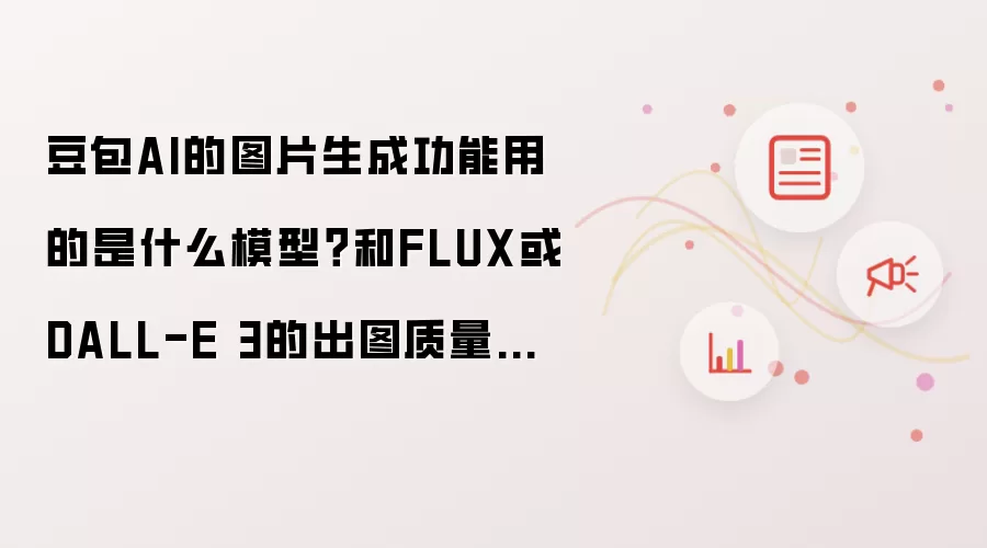 豆包AI的图片生成功能用的是什么模型？和FLUX或DALL-E 3的出图质量差距大吗