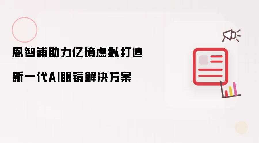 恩智浦助力亿境虚拟打造新一代AI眼镜解决方案