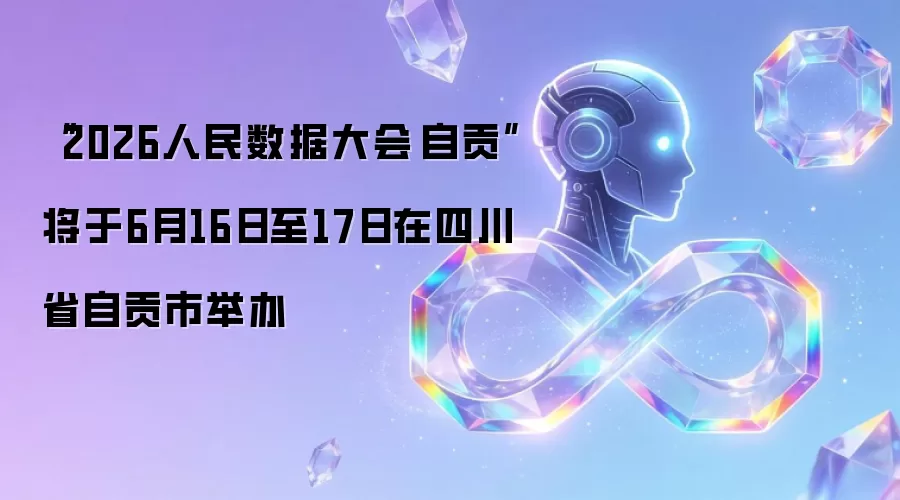 “2026人民数据大会·自贡”将于6月16日至17日在四川省自贡市举办