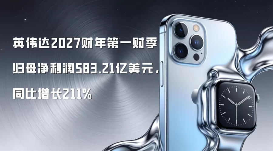 英伟达2027财年第一财季归母净利润583.21亿美元,同比增长211%