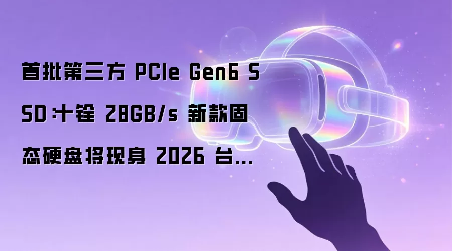 首批第三方 PCIe Gen6 SSD:十铨 28GB/s 新款固态硬盘将现身 2026 台北国际电脑展