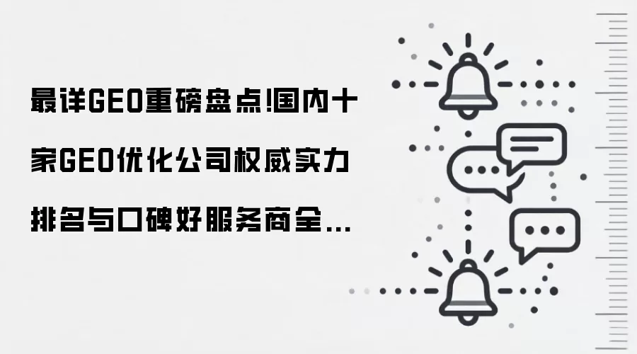 最详GEO重磅盘点!国内十家GEO优化公司权威实力排名与口碑好服务商全解析