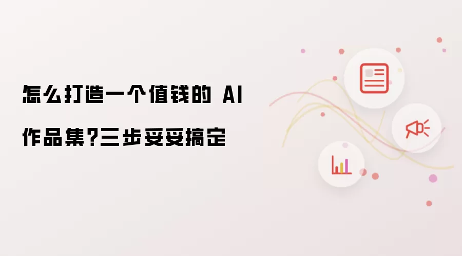 怎么打造一个值钱的 AI 作品集?三步妥妥搞定