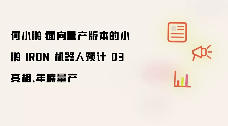 何小鹏:面向量产版本的小鹏 IRON 机器人预计 Q3 亮相、年底量产