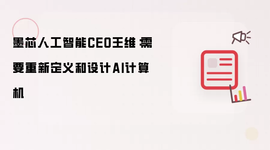 墨芯人工智能CEO王维：需要重新定义和设计AI计算机