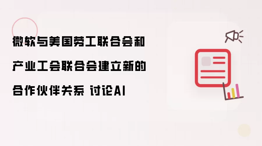 微软与美国劳工联合会和产业工会联合会建立新的合作伙伴关系 讨论AI