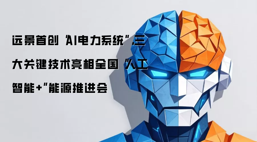 远景首创“AI电力系统”,三大关键技术亮相全国“人工智能+”能源推进会