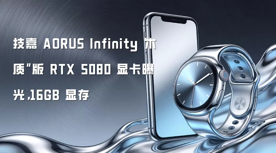 技嘉 AORUS Infinity“木质”版 RTX 5080 显卡曝光,16GB 显存