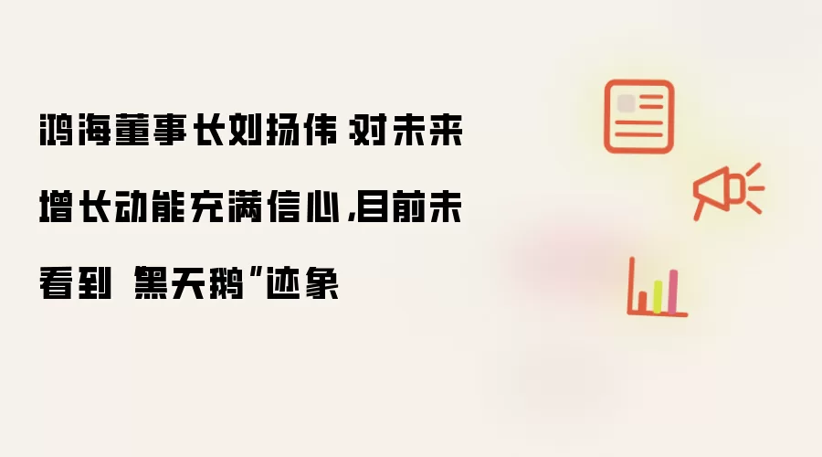 鸿海董事长刘扬伟：对未来增长动能充满信心，目前未看到“黑天鹅”迹象