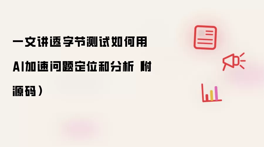 一文讲透字节测试如何用AI加速问题定位和分析(附源码)