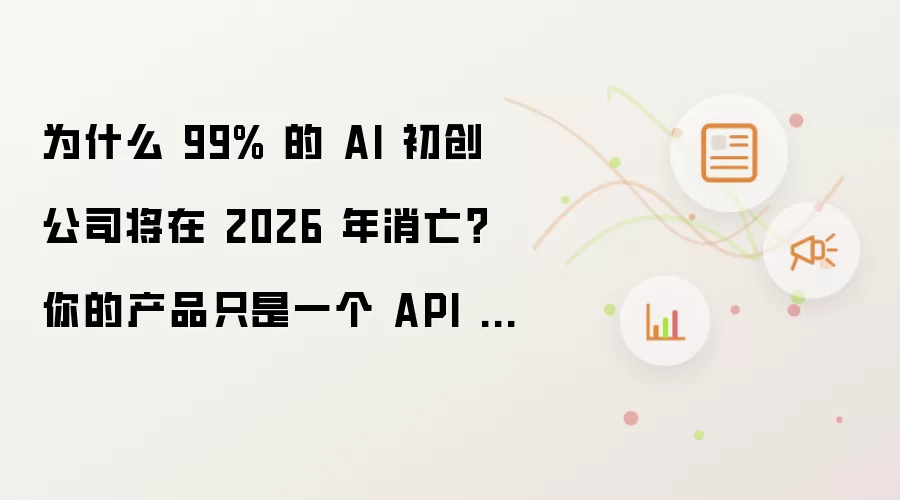 为什么 99% 的 AI 初创公司将在 2026 年消亡?你的产品只是一个 API 包装器吗?