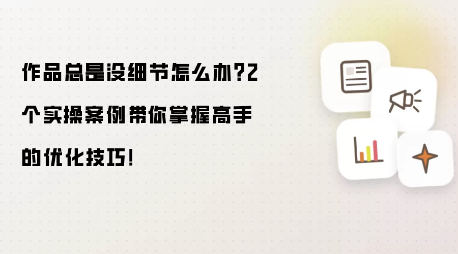 作品总是没细节怎么办?2个实操案例带你掌握高手的优化技巧!