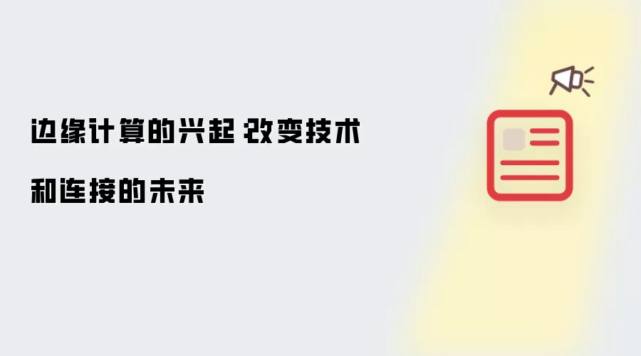 边缘计算的兴起：改变技术和连接的未来