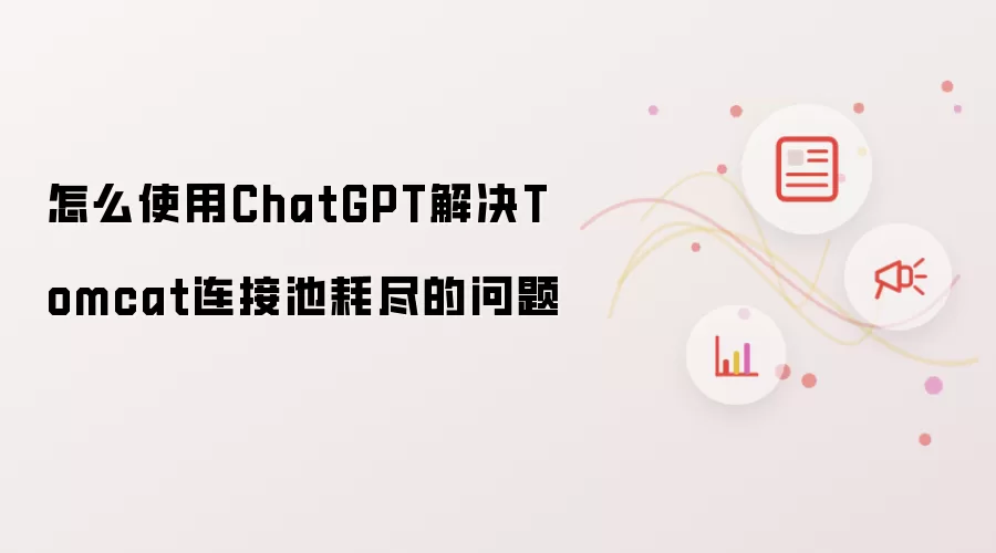 怎么使用ChatGPT解决Tomcat连接池耗尽的问题