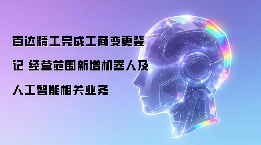 百达精工完成工商变更登记 经营范围新增机器人及人工智能相关业务