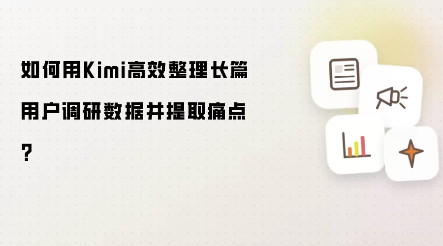 如何用Kimi高效整理长篇用户调研数据并提取痛点？