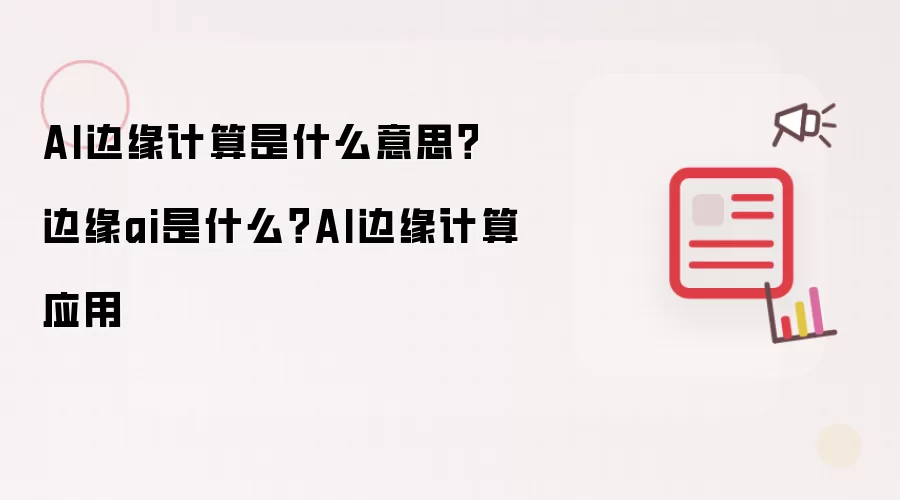 AI边缘计算是什么意思？边缘ai是什么？AI边缘计算应用