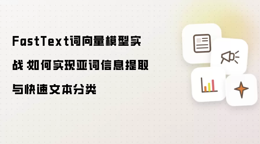 FastText词向量模型实战:如何实现亚词信息提取与快速文本分类