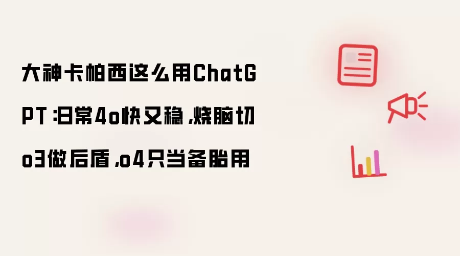 大神卡帕西这么用ChatGPT:日常4o快又稳,烧脑切o3做后盾,o4只当备胎用