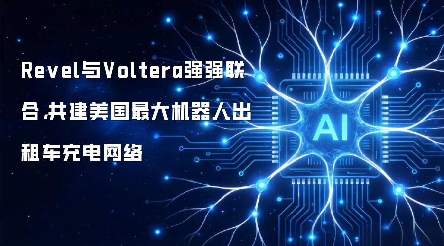 Revel与Voltera强强联合,共建美国最大机器人出租车充电网络